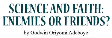 Science and Faith: Enemies or Friends? an article by Godwin Oriyomi Adeboye