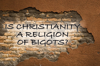 The title of this article is IS CHRISTIANITY A RELIGION OF BIGOTS?