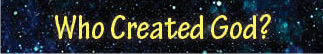 The title of this article is WHO CREATED GOD? with a background of deep space stardust and shining stars.