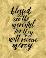 Blessed are the merciful for they will receive mercy.