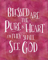 Blessed are the pure in heart for they shall see God.